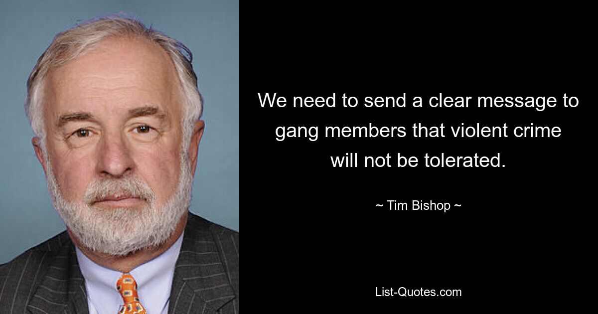 We need to send a clear message to gang members that violent crime will not be tolerated. — © Tim Bishop