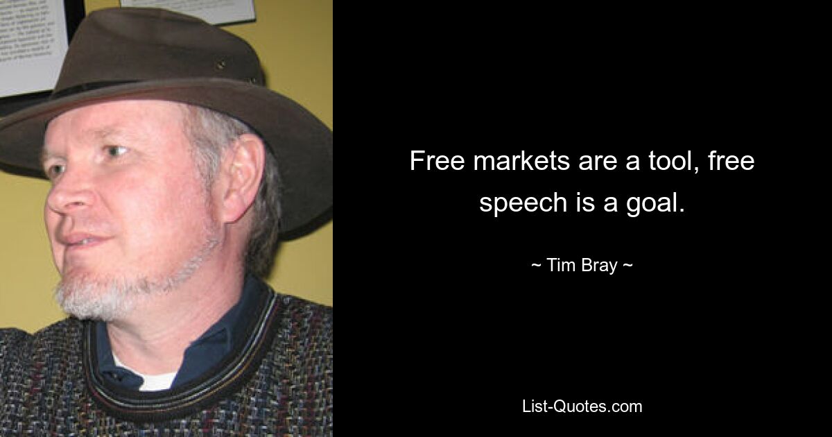 Free markets are a tool, free speech is a goal. — © Tim Bray