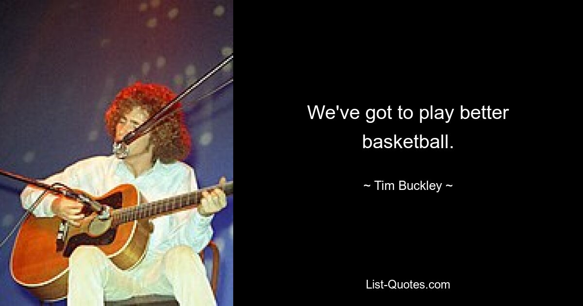 We've got to play better basketball. — © Tim Buckley