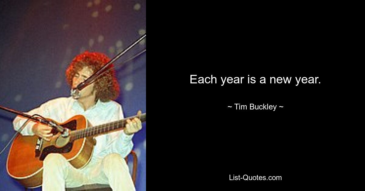 Each year is a new year. — © Tim Buckley