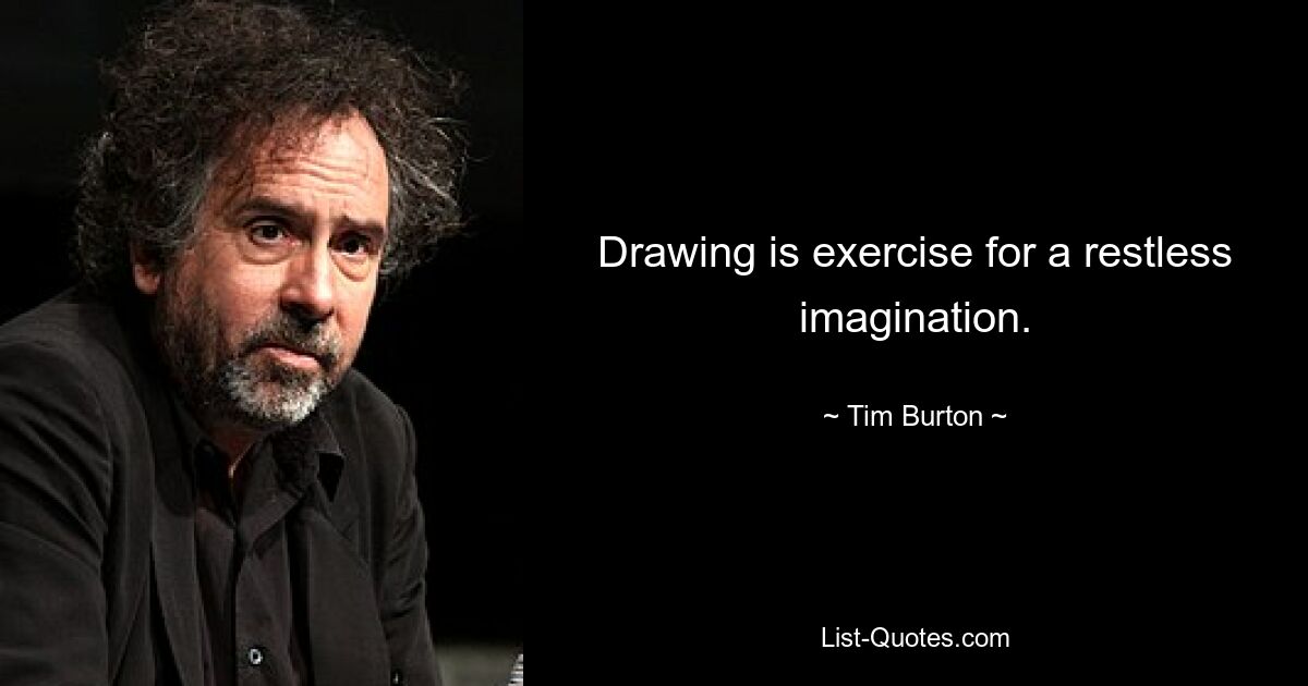 Drawing is exercise for a restless imagination. — © Tim Burton