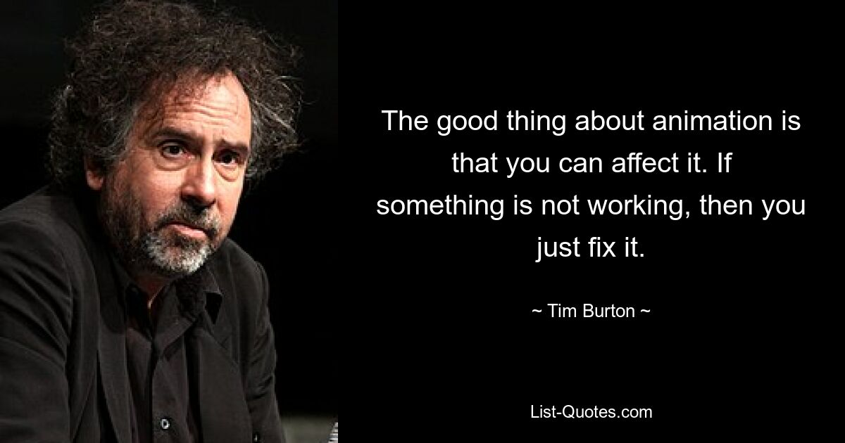 The good thing about animation is that you can affect it. If something is not working, then you just fix it. — © Tim Burton