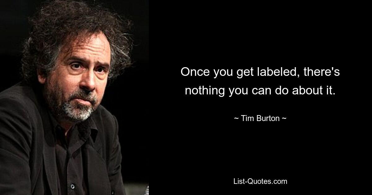 Once you get labeled, there's nothing you can do about it. — © Tim Burton