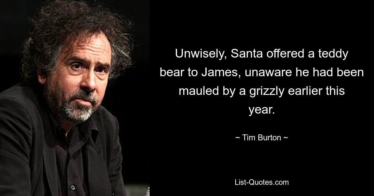 Unwisely, Santa offered a teddy bear to James, unaware he had been mauled by a grizzly earlier this year. — © Tim Burton