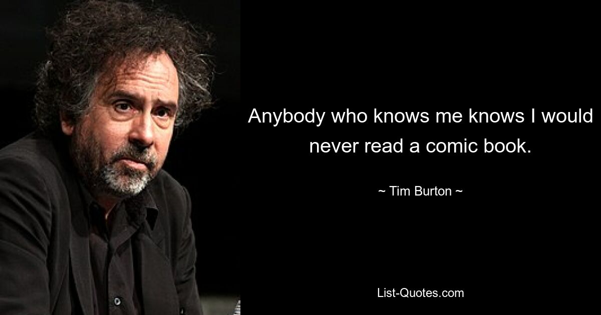 Anybody who knows me knows I would never read a comic book. — © Tim Burton