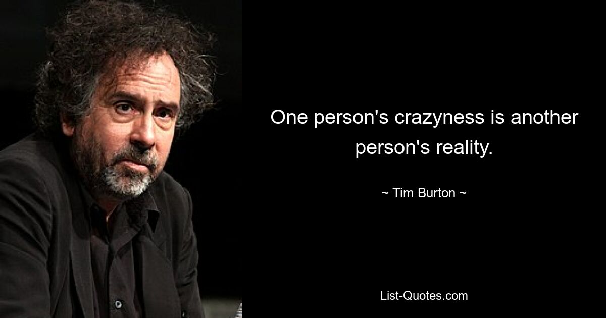 One person's crazyness is another person's reality. — © Tim Burton