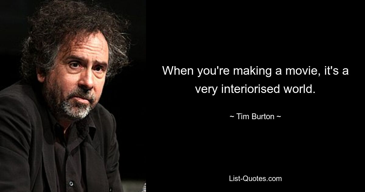 When you're making a movie, it's a very interiorised world. — © Tim Burton