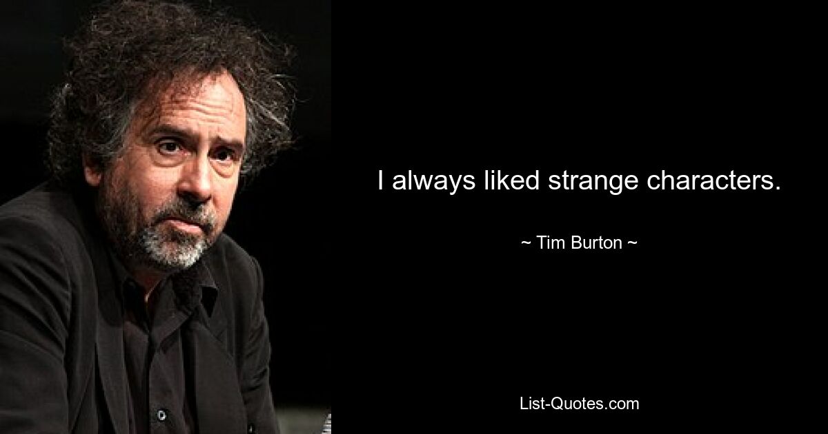 I always liked strange characters. — © Tim Burton