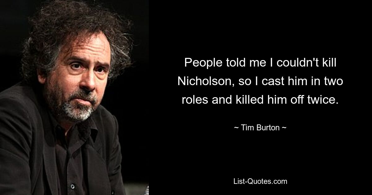 People told me I couldn't kill Nicholson, so I cast him in two roles and killed him off twice. — © Tim Burton