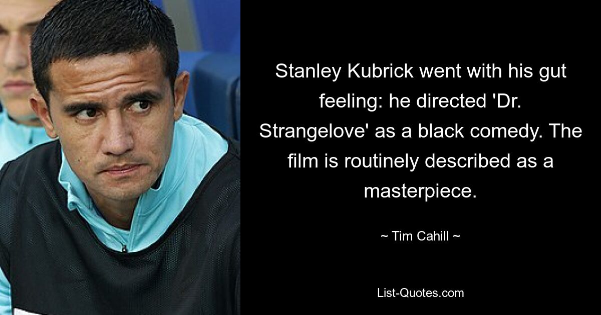 Stanley Kubrick went with his gut feeling: he directed 'Dr. Strangelove' as a black comedy. The film is routinely described as a masterpiece. — © Tim Cahill