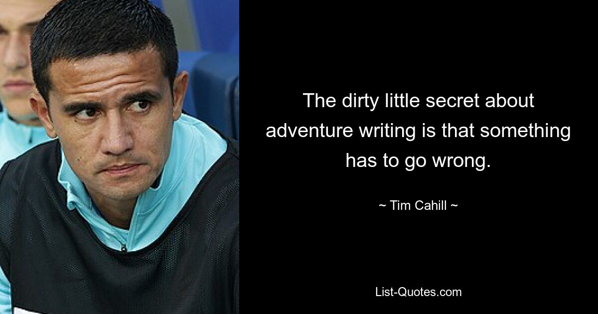 The dirty little secret about adventure writing is that something has to go wrong. — © Tim Cahill