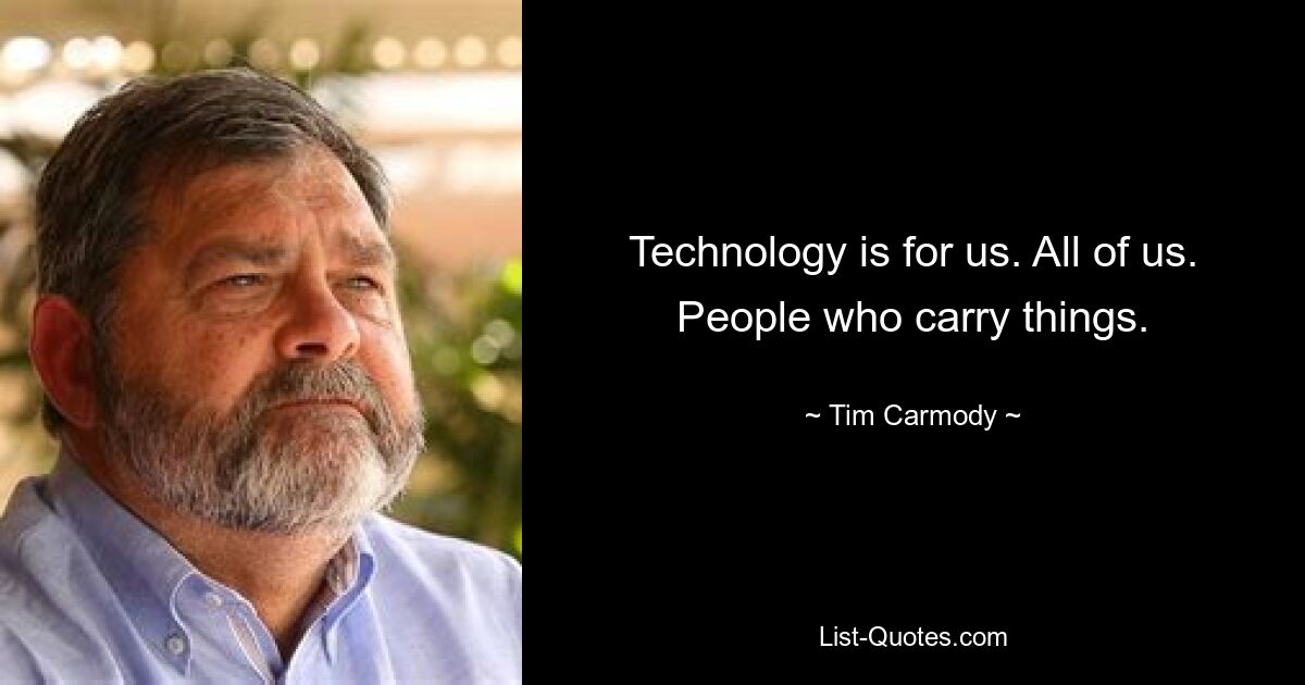 Technology is for us. All of us. People who carry things. — © Tim Carmody