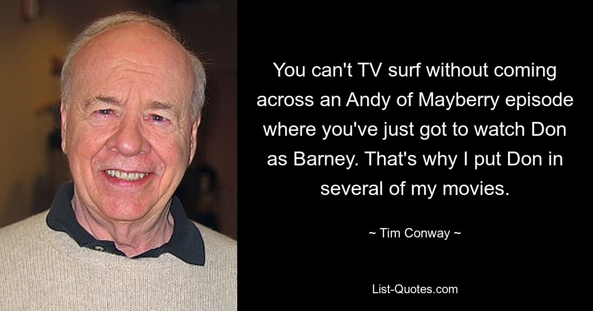 You can't TV surf without coming across an Andy of Mayberry episode where you've just got to watch Don as Barney. That's why I put Don in several of my movies. — © Tim Conway