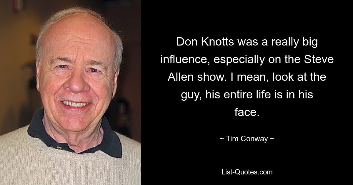 Don Knotts was a really big influence, especially on the Steve Allen show. I mean, look at the guy, his entire life is in his face. — © Tim Conway