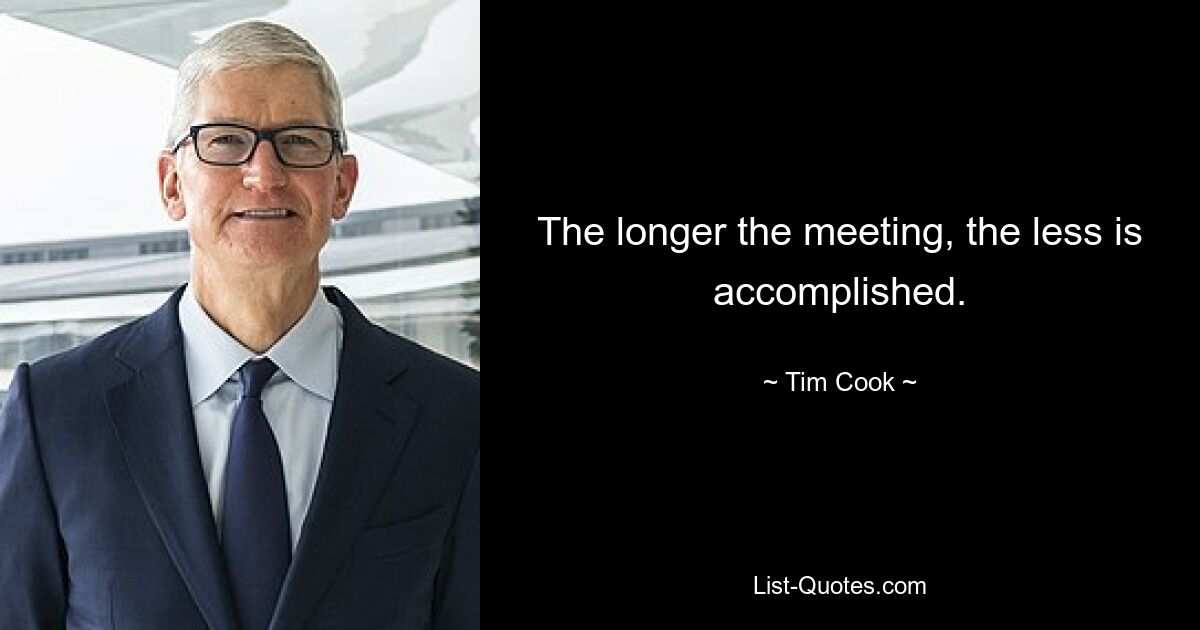 The longer the meeting, the less is accomplished. — © Tim Cook