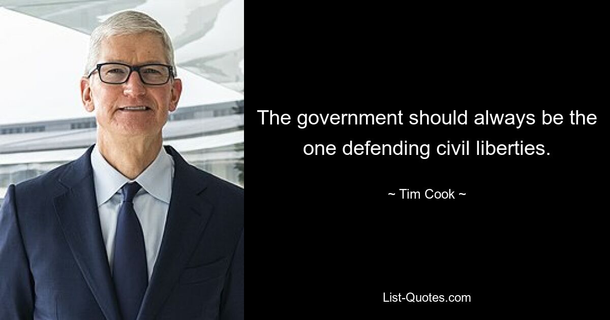 The government should always be the one defending civil liberties. — © Tim Cook