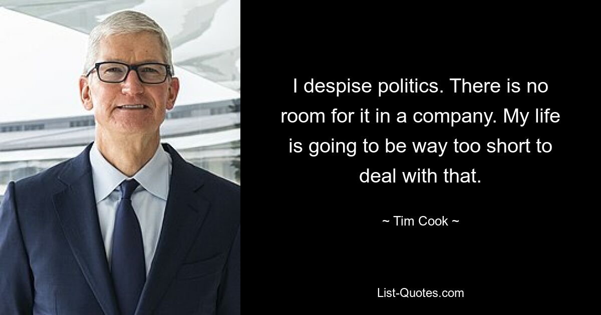 I despise politics. There is no room for it in a company. My life is going to be way too short to deal with that. — © Tim Cook