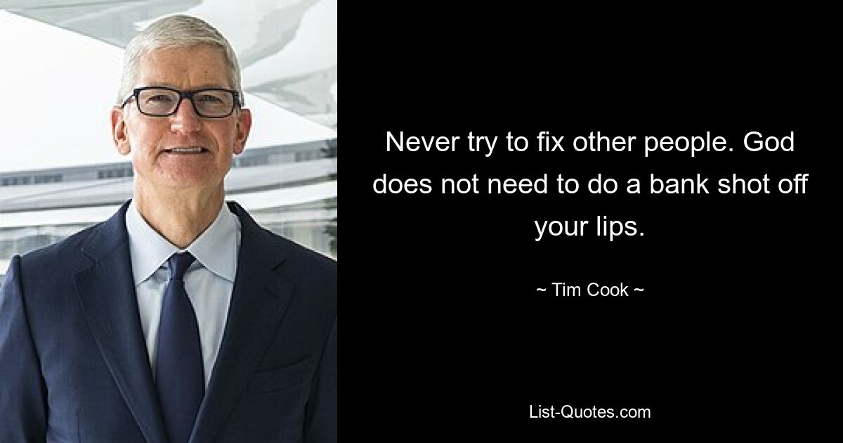 Never try to fix other people. God does not need to do a bank shot off your lips. — © Tim Cook