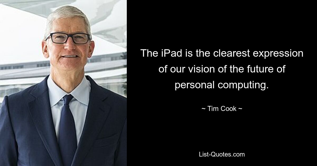 Das iPad ist der deutlichste Ausdruck unserer Vision von der Zukunft des Personal Computing. — © Tim Cook 