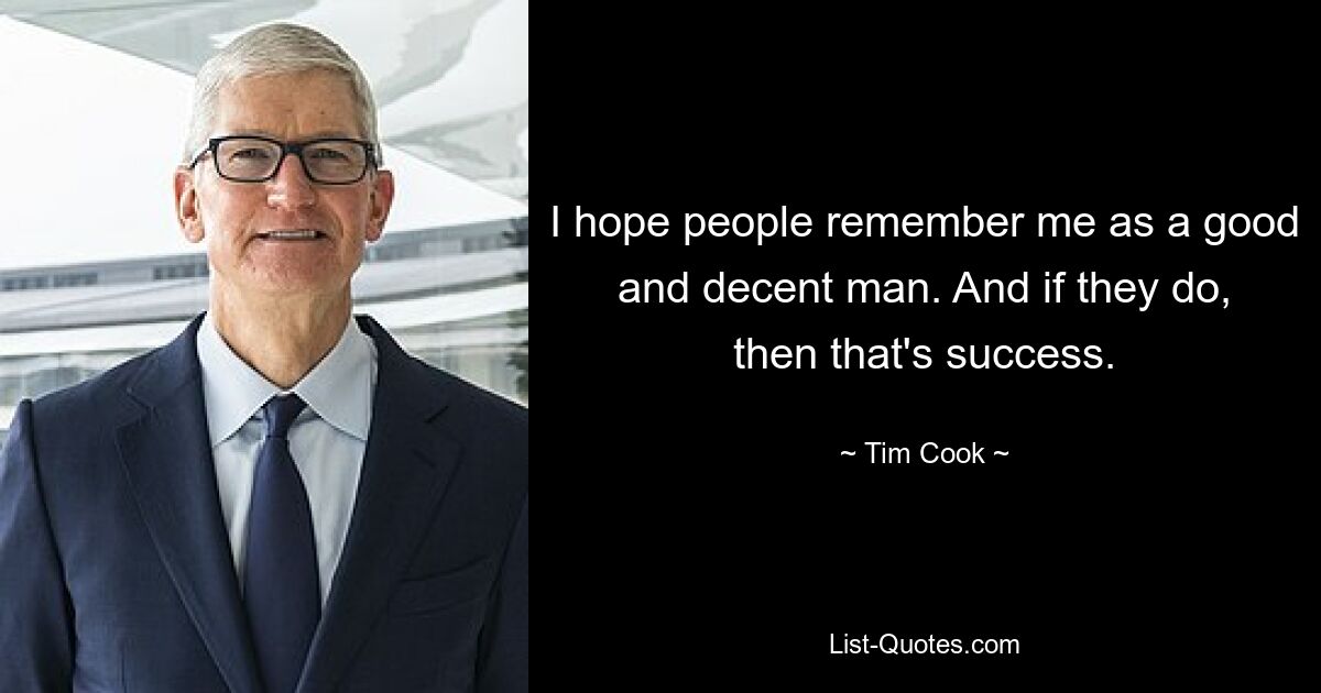 I hope people remember me as a good and decent man. And if they do, then that's success. — © Tim Cook