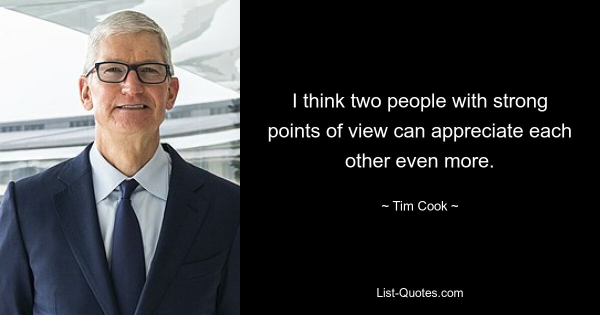 I think two people with strong points of view can appreciate each other even more. — © Tim Cook