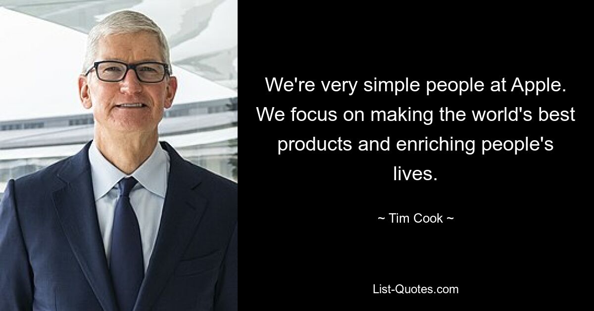 We're very simple people at Apple. We focus on making the world's best products and enriching people's lives. — © Tim Cook