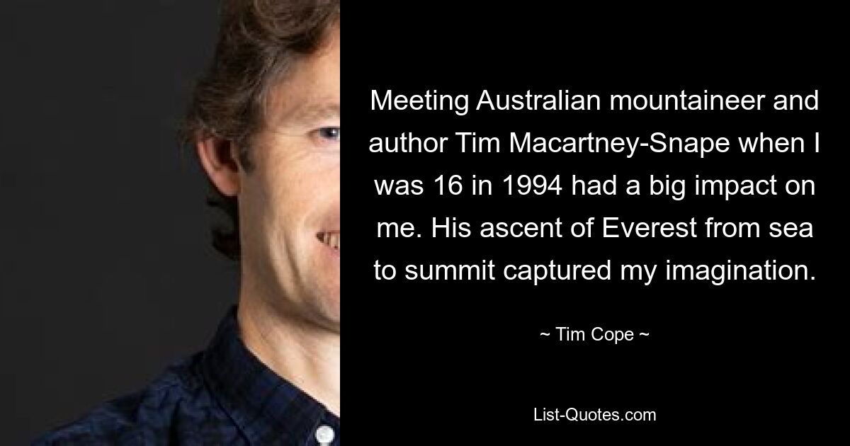 Meeting Australian mountaineer and author Tim Macartney-Snape when I was 16 in 1994 had a big impact on me. His ascent of Everest from sea to summit captured my imagination. — © Tim Cope