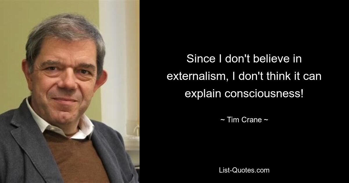 Since I don't believe in externalism, I don't think it can explain consciousness! — © Tim Crane