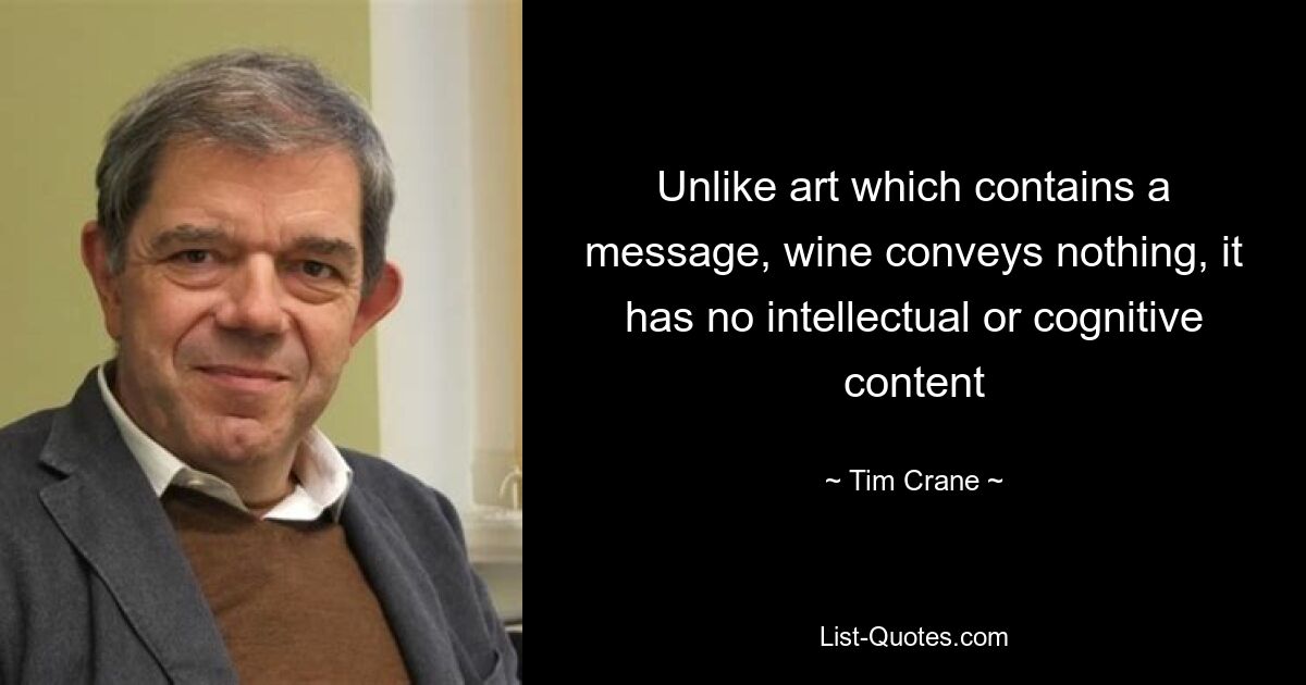 Unlike art which contains a message, wine conveys nothing, it has no intellectual or cognitive content — © Tim Crane