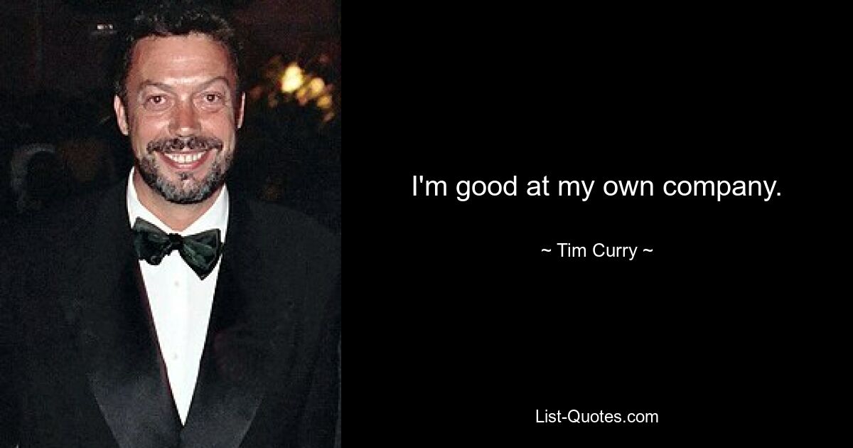 I'm good at my own company. — © Tim Curry