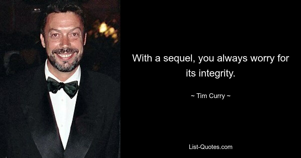 With a sequel, you always worry for its integrity. — © Tim Curry