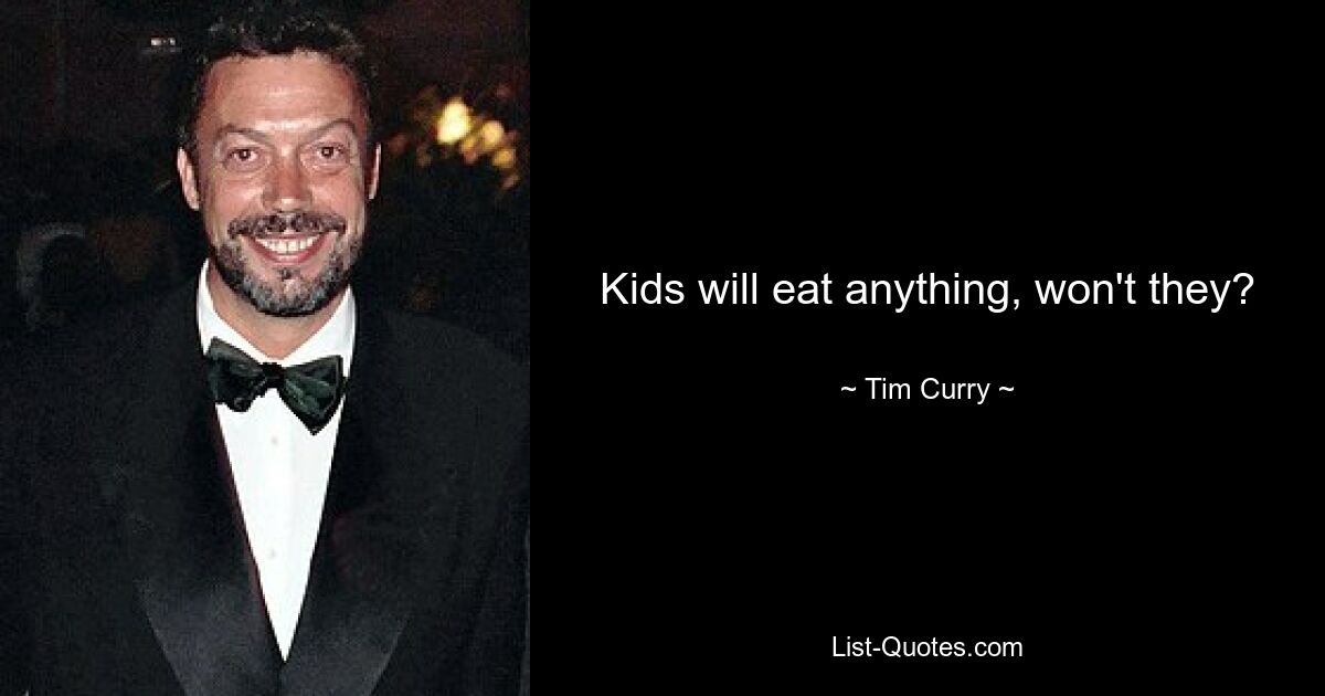 Kids will eat anything, won't they? — © Tim Curry