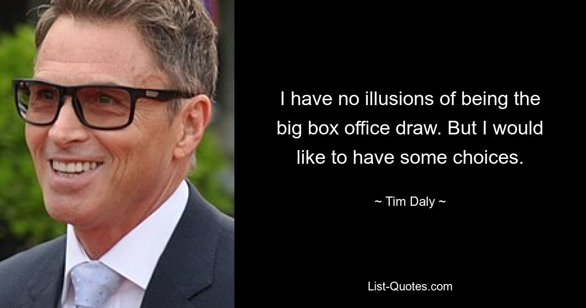 I have no illusions of being the big box office draw. But I would like to have some choices. — © Tim Daly