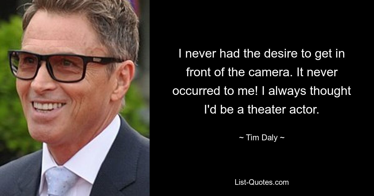 I never had the desire to get in front of the camera. It never occurred to me! I always thought I'd be a theater actor. — © Tim Daly