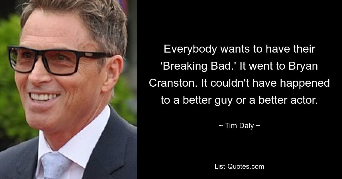 Everybody wants to have their 'Breaking Bad.' It went to Bryan Cranston. It couldn't have happened to a better guy or a better actor. — © Tim Daly