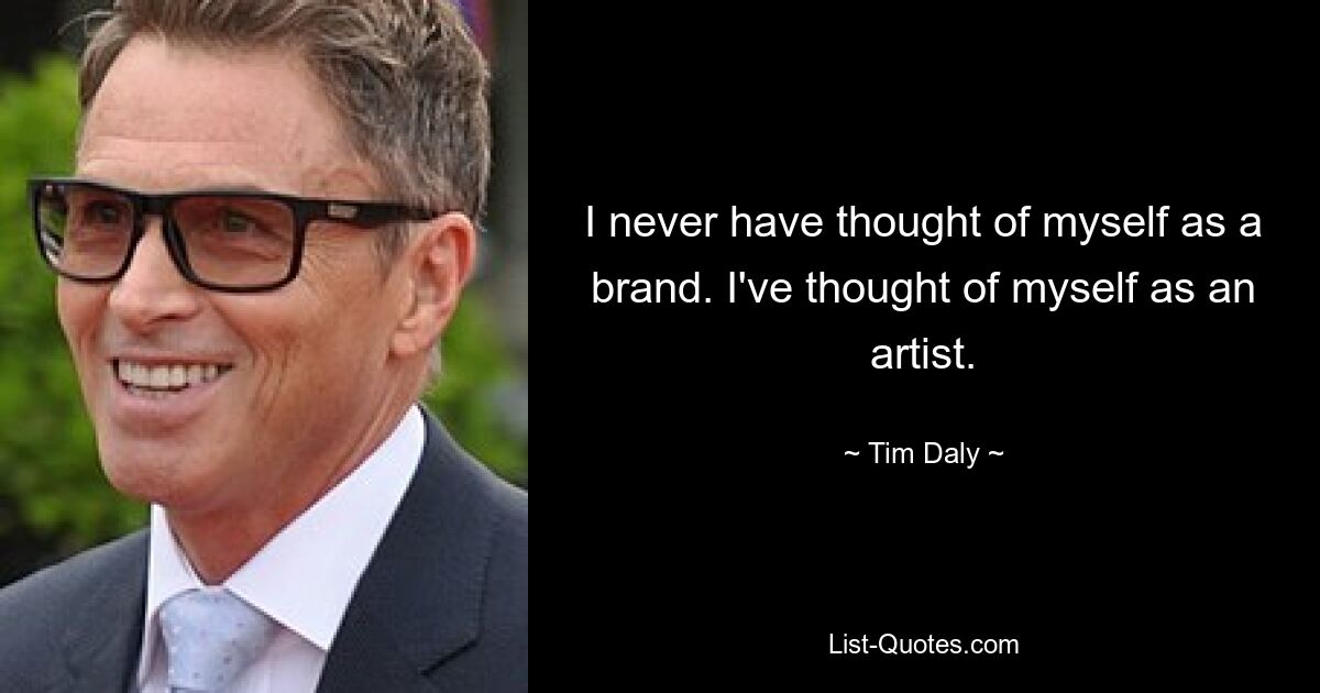 I never have thought of myself as a brand. I've thought of myself as an artist. — © Tim Daly