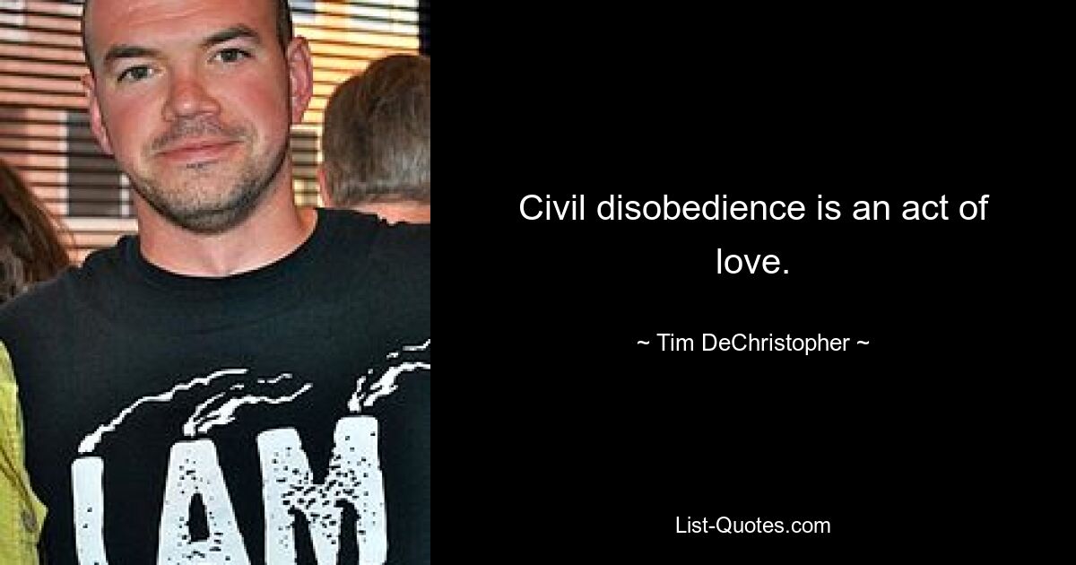 Civil disobedience is an act of love. — © Tim DeChristopher