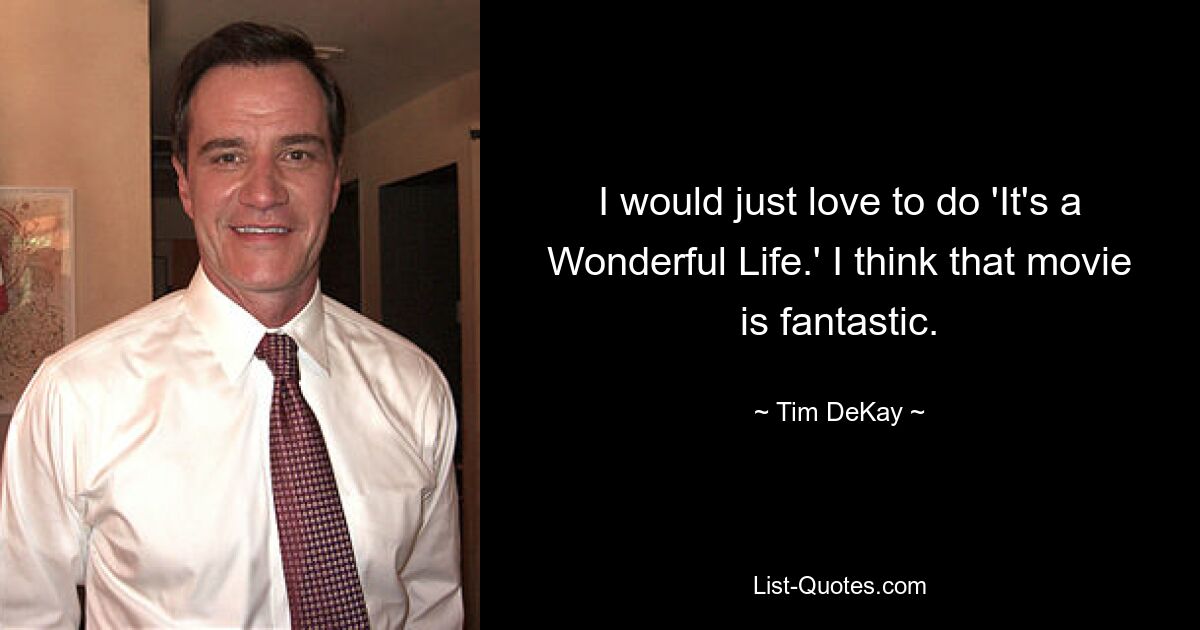 I would just love to do 'It's a Wonderful Life.' I think that movie is fantastic. — © Tim DeKay