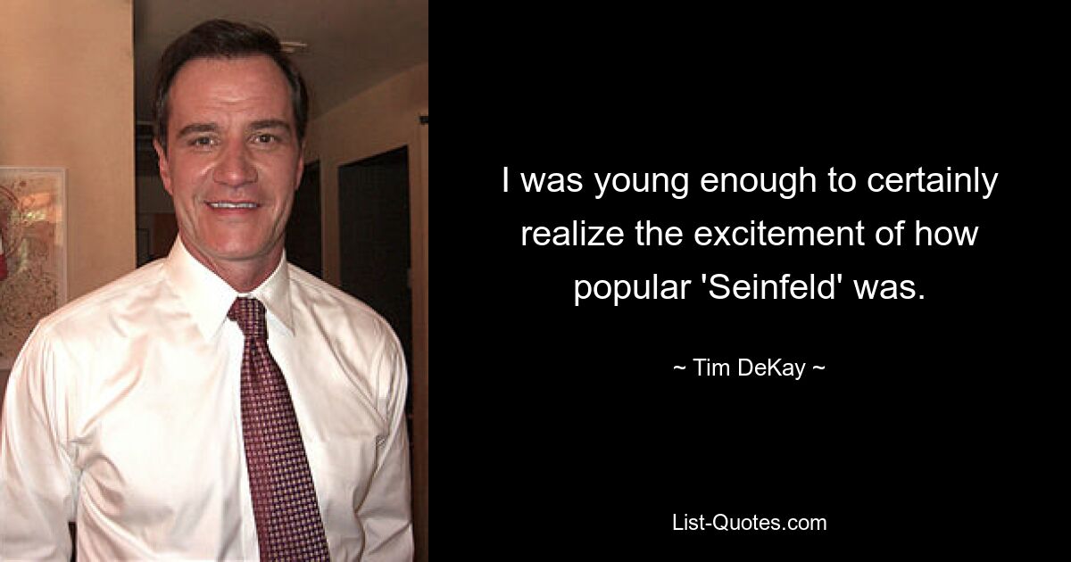 I was young enough to certainly realize the excitement of how popular 'Seinfeld' was. — © Tim DeKay