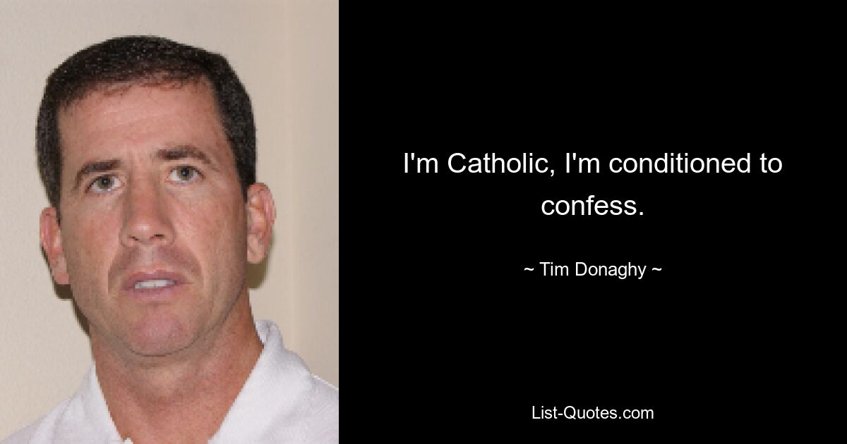 I'm Catholic, I'm conditioned to confess. — © Tim Donaghy