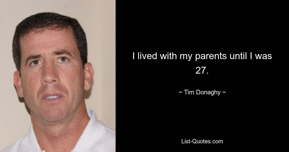 I lived with my parents until I was 27. — © Tim Donaghy