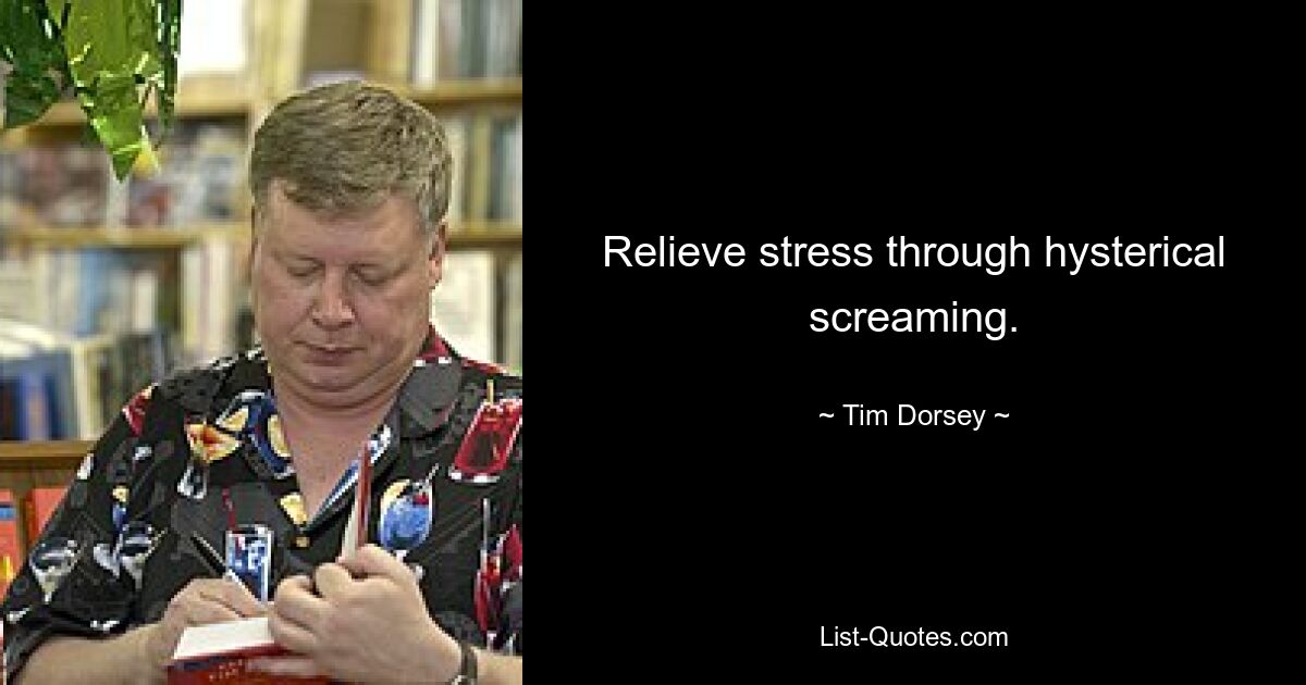 Relieve stress through hysterical screaming. — © Tim Dorsey