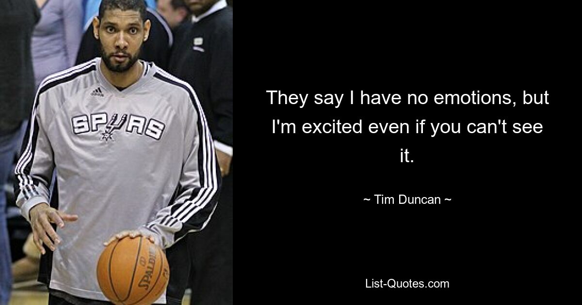 They say I have no emotions, but I'm excited even if you can't see it. — © Tim Duncan