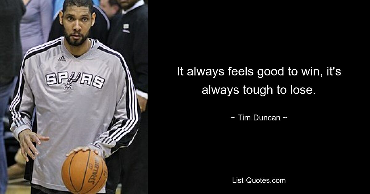 It always feels good to win, it's always tough to lose. — © Tim Duncan