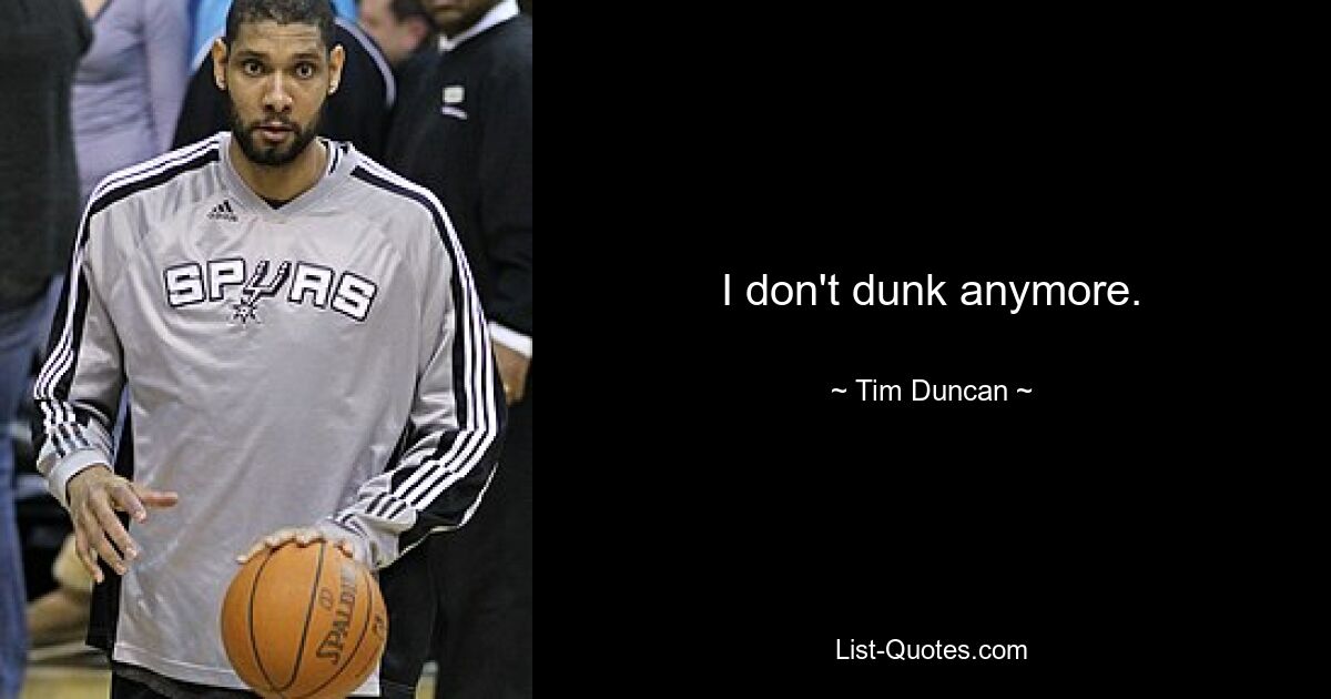 I don't dunk anymore. — © Tim Duncan