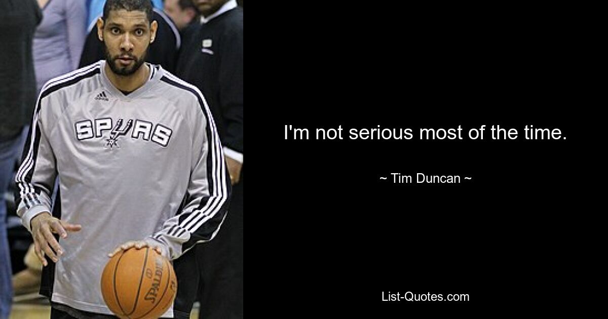 I'm not serious most of the time. — © Tim Duncan