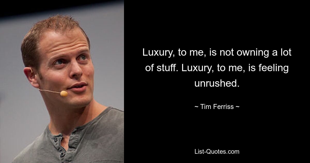 Luxury, to me, is not owning a lot of stuff. Luxury, to me, is feeling unrushed. — © Tim Ferriss