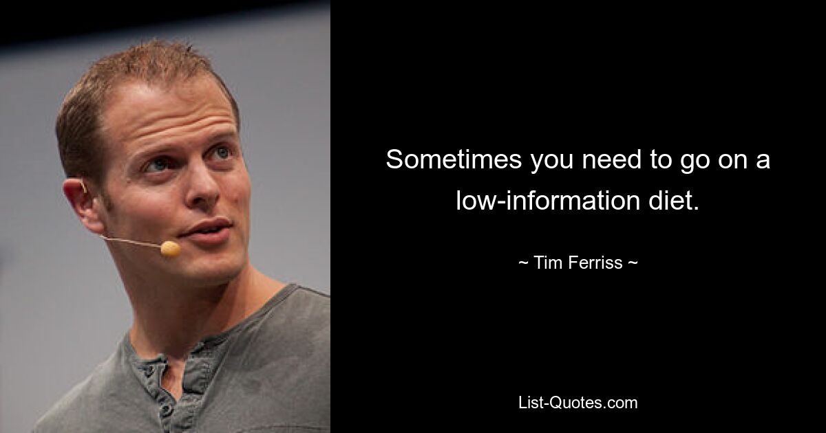 Sometimes you need to go on a low-information diet. — © Tim Ferriss