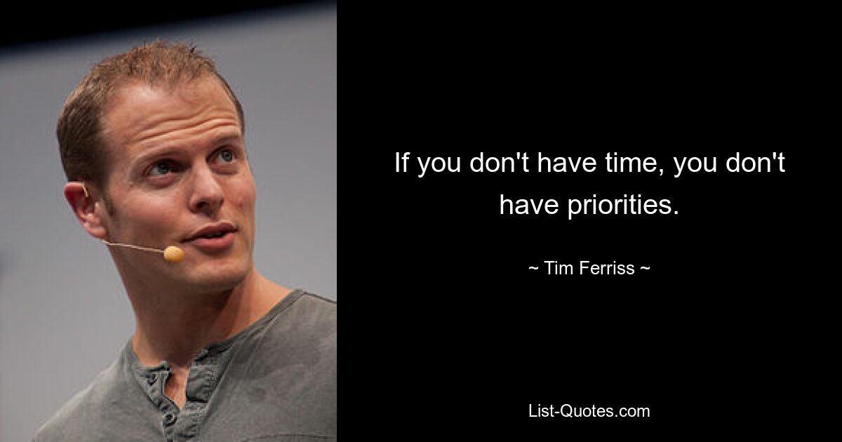 If you don't have time, you don't have priorities. — © Tim Ferriss