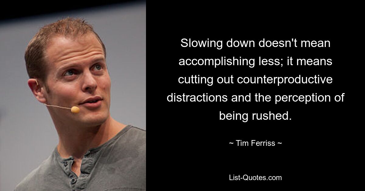 Slowing down doesn't mean accomplishing less; it means cutting out counterproductive distractions and the perception of being rushed. — © Tim Ferriss